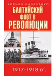 Кирилл Назаренко - Балтийский флот в революции. 1917–1918 гг.