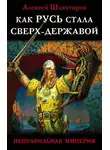 Алексей Шляхторов - Как Русь стала Сверх-Державой. «Неправильная Империя»