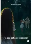 Татьяна Антонова - Не все собаки кусаются