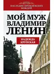 Надежда Крупская - Мой муж – Владимир Ленин