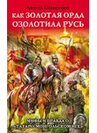 Алексей Шляхторов - Как Золотая Орда озолотила Русь. Мифы и правда о «татаро-монгольском иге»