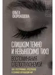 Ольга Скороходова - Слишком темно и невыносимо тихо. Воспоминания слепоглухонемой. Как я воспринимаю, представляю и понимаю окружающий мир