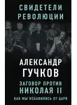 Александр Гучков - Заговор против Николая II. Как мы избавились от царя