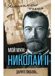 Александра Романова - Мой муж – Николай II. Дарите любовь…