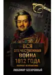 Любомир Бескровный - Вся Отечественная война 1812 года. Полное изложение