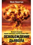 Иван Никитчук - Освобождение дьявола. История создания первой советской атомной бомбы РДС-1