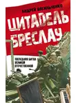 Андрей Васильченко - Цитадель Бреслау. Последняя битва Великой Отечественной
