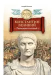 Андрей Кошелев - Константин Великий. Равноапостольный