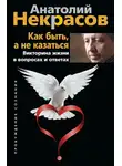 Анатолий Некрасов - Как быть, а не казаться. Викторина жизни в вопросах и ответах