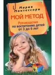 Мария Монтессори - Мой метод. Руководство по воспитанию детей от 3 до 6 лет