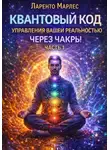 Ларенто Марлес - Квантовый код управления вашей реальностью через чакры. Часть 1