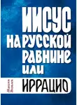 Максим Яковлев - Иисус на Русской равнине, или Иррацио