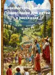 Ирина Жукова - Знакомство с Библией. Православия для детей в рассказах