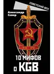 Александр Север - 10 мифов о КГБ