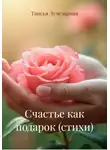 Таисья Лучезарная - Счастье как подарок (стихи)