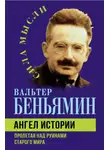 Вальтер Беньямин - Ангел истории. Пролетая над руинами старого мира