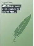 Андрей Батяев - ДТП. Практические рекомендации по защите прав водителя