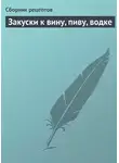 Сборник кулинарных рецептов - Закуски к вину, пиву, водке