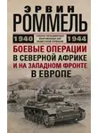 Эрвин Роммель - Боевые операции в Северной Африке и на Западном фронте в Европе. 1940–1944