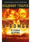 Владимир Губарев - А-бомба. От Сталина до Путина. Фрагменты истории в воспоминаниях и документах
