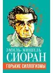 Эмиль-Мишель Сиоран - Горькие силлогизмы