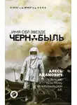 Алесь Адамович - …Имя сей звезде Чернобыль. К 35-летию катастрофы на Чернобыльской АЭС