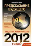 Александр Белов - Предсказание будущего. Будет ли жизнь после 2012 года?
