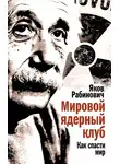 Яков Рабинович - Мировой ядерный клуб. Как спасти мир