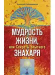 Алексей Калашников - Мудрость жизни, или Секреты опытного знахаря