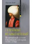 Гарольд Лэмб - Сулейман Великолепный. Величайший султан Османской империи. 1520-1566