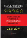 Джон Шоул - Несокрушимые. Почему компании ставят все на клиентский сервис и процветают