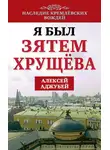 Алексей Аджубей - Я был зятем Хрущева