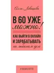 Алла Левашова - В 60 уже можно? Как выйти в онлайн и заработать на любимом деле