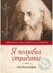 Святитель Лука Крымский (Войно-Ясенецкий) - Я полюбил страдание. Автобиография