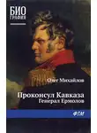 Олег Михайлов - Проконсул Кавказа (Генерал Ермолов)