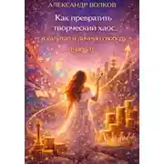Постер книги Как превратить творческий хаос в капитал и личную свободу (Часть 1)