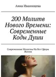 Анна Иванищева - 200 Молитв Нового Времени: Современные Коды Души. Современные Молитвы На Все Сферы Жизни