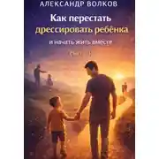 Постер книги Как перестать дрессировать ребенка и начать жить вместе. Часть 1