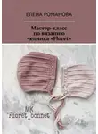 Елена Романова - Мастер-класс по вязанию чепчика «Floret»