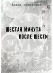 Елена Гончарова - Шестая минута после шести