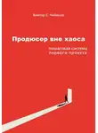 Виктор Чибисов - Продюсер вне хаоса: пошаговая система первого проекта