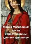 Виктор Никитин - Мария Магдалина: как из свидетельницы сделали грешницу