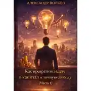 Постер книги Как превратить идеи в капитал и личную свободу (Часть 1)