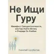 Постер книги Не Ищи Гуру: Манифест Самодостаточности, или Как Найти Истину в Очереди За Хлебом