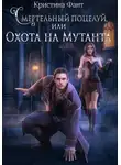 Кристина Фант - Смертельный поцелуй, или Охота на мутанта