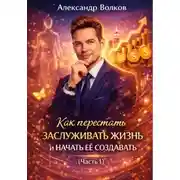 Постер книги Как перестать заслуживать жизнь и начать ее создавать (Часть 1)