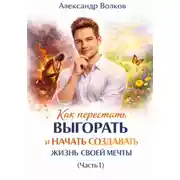 Постер книги Как перестать выгорать и начать создавать жизнь своей мечты (Часть 1)