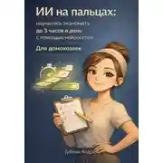 Постер книги ИИ на пальцах: научитесь экономить до 3 часов в день с помощью нейросетей. Для домохозяек