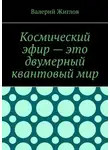 Валерий Жиглов - Космический эфир – это двумерный квантовый мир
