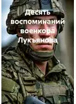 Михаил Востриков - Десять воспоминаний военкора Лукъянова